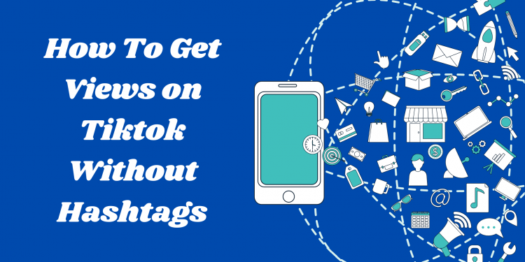 How To Get Views on Tiktok Without Hashtags
